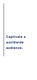 Captivate a worldwide audience